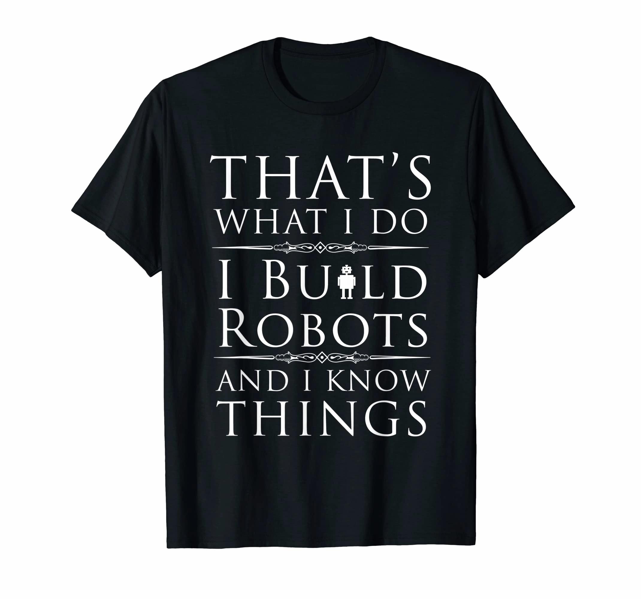 I Build Robots And I Know Things T-Shirt For Robot Engineers