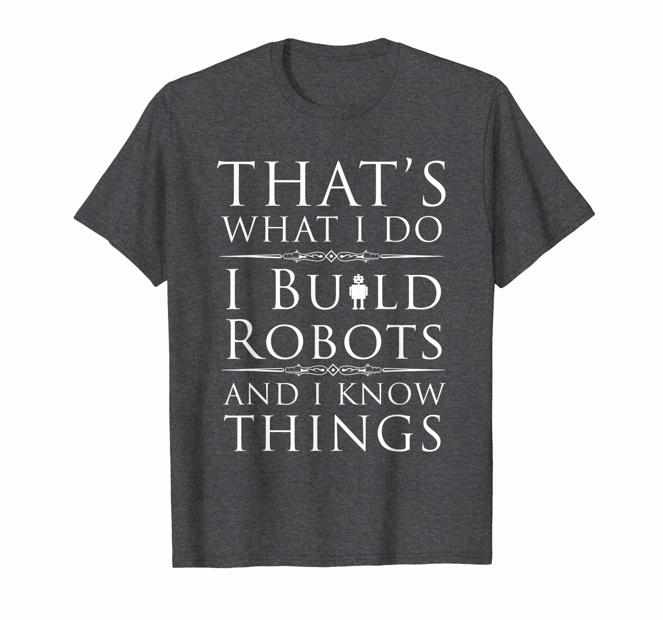 I Build Robots And I Know Things T-Shirt For Robot Engineers
