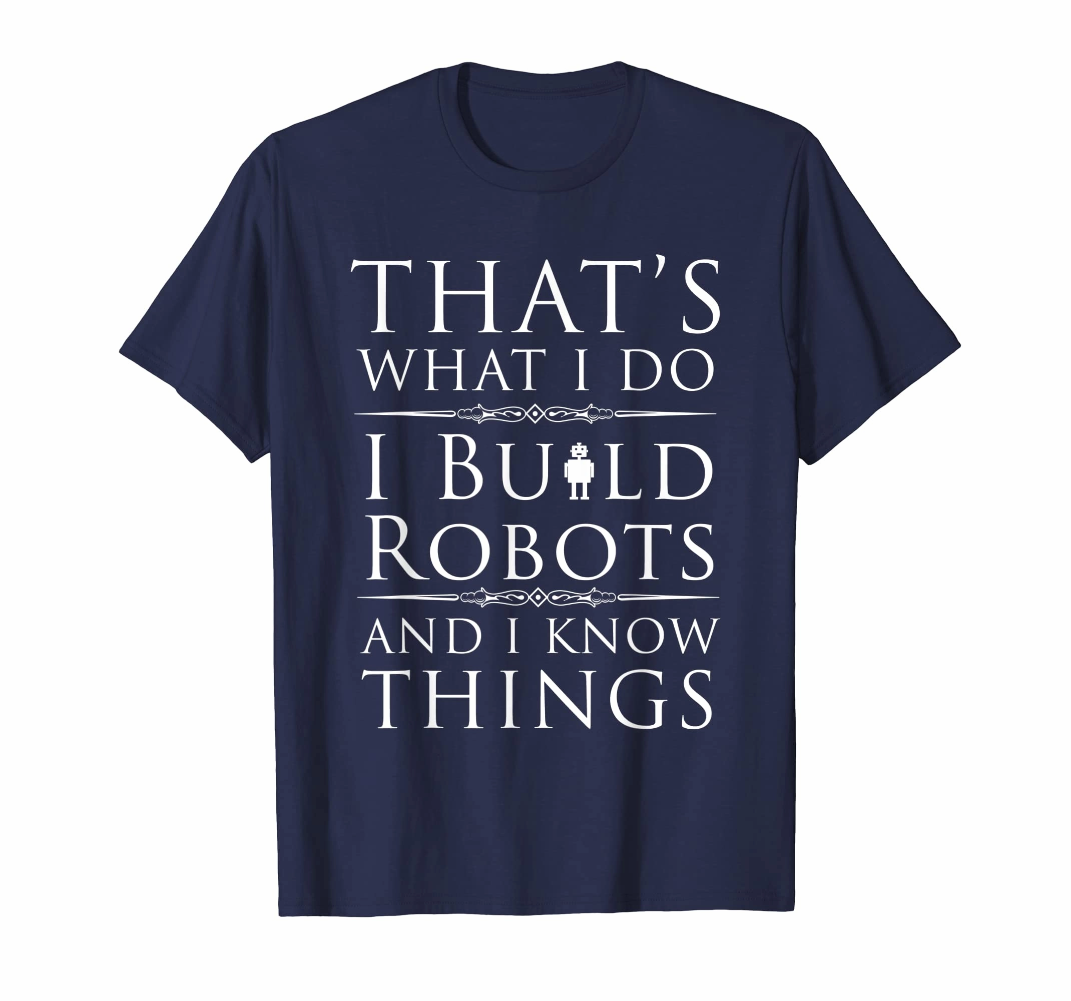 I Build Robots And I Know Things T-Shirt For Robot Engineers