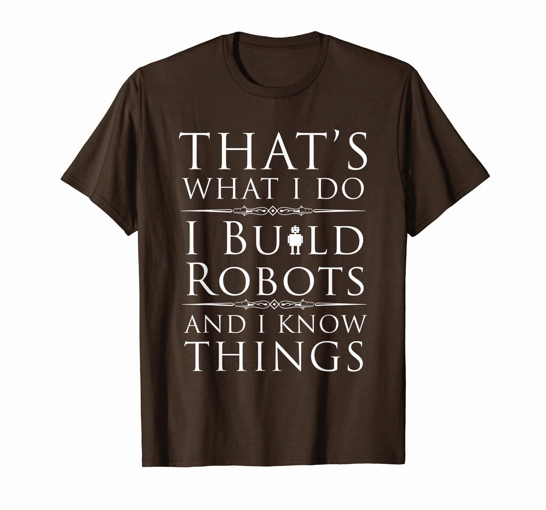 I Build Robots And I Know Things T-Shirt For Robot Engineers