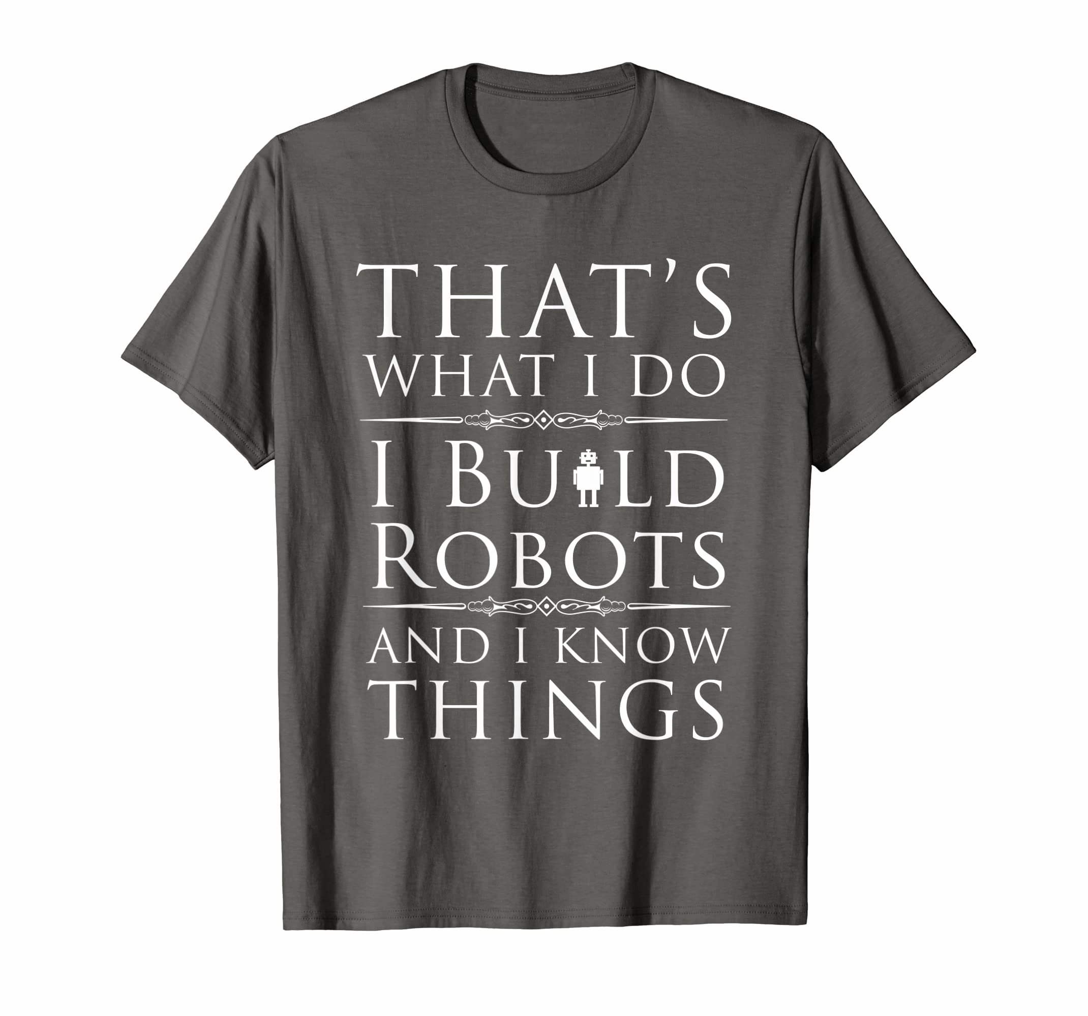 I Build Robots And I Know Things T-Shirt For Robot Engineers